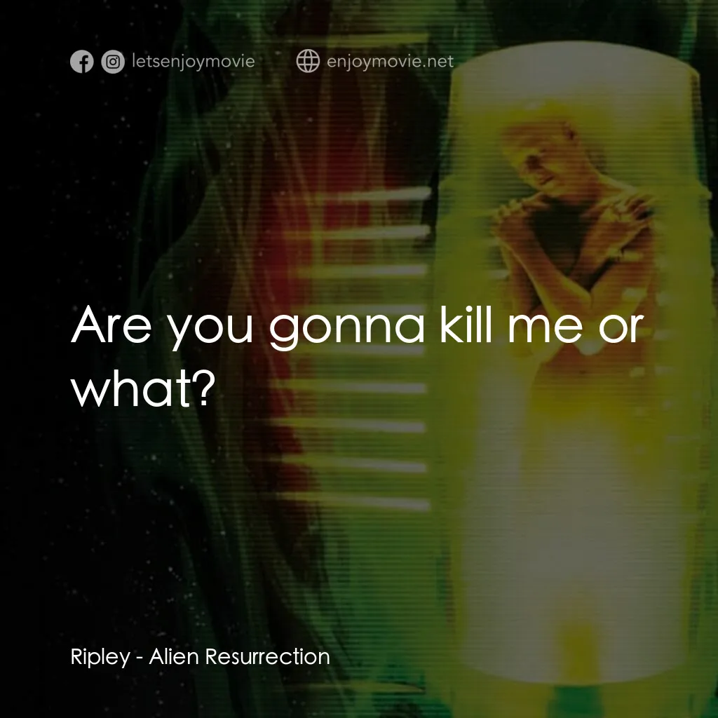 異形4：浴火重生電影對白：Ripley:  Are you gonna kill me or what?