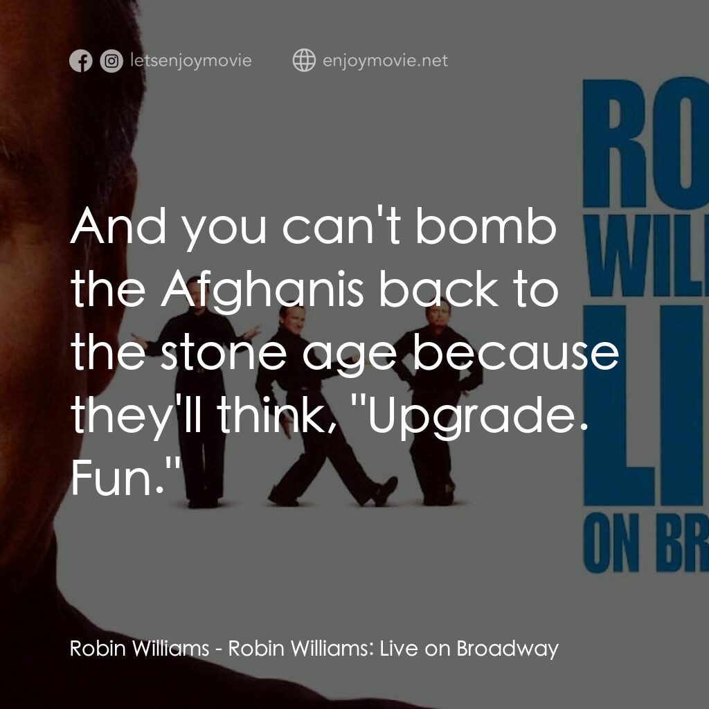 羅賓·威廉姆斯：百老匯現場電影對白：Robin Williams:  And you can't bomb the Afghanis back to the stone age because th