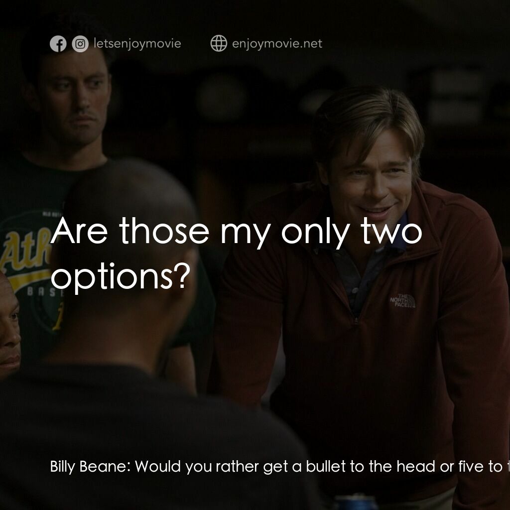 魔球電影對白：Billy Beane:  Would you rather get a bullet to the head or five to the chest and 