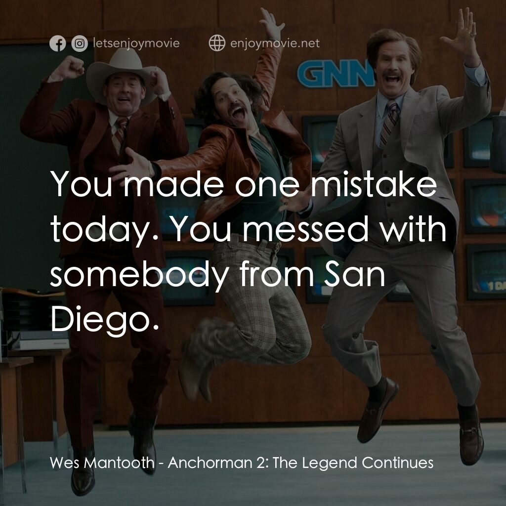 搶閘男主播 2：再起瘋雲電影對白：Wes Mantooth:  You made one mistake today. You messed with somebody from San Dieg