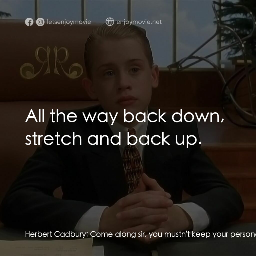 財神當家電影對白：Herbert Cadbury:  Come along sir, you mustn't keep your personal trainer waiting.