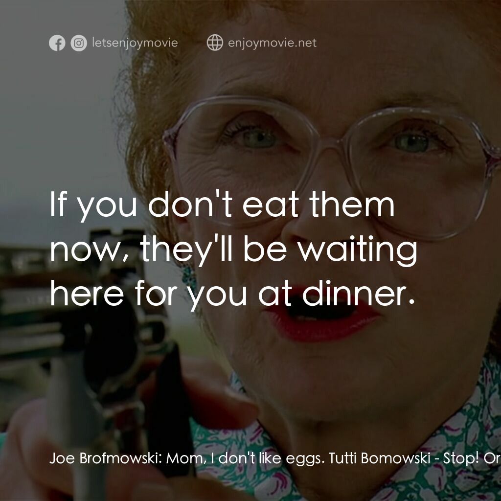 母子威龍電影對白：Joe Brofmowski:  Mom, I don't like eggs. Tutti Bomowski:  If you don't eat them n