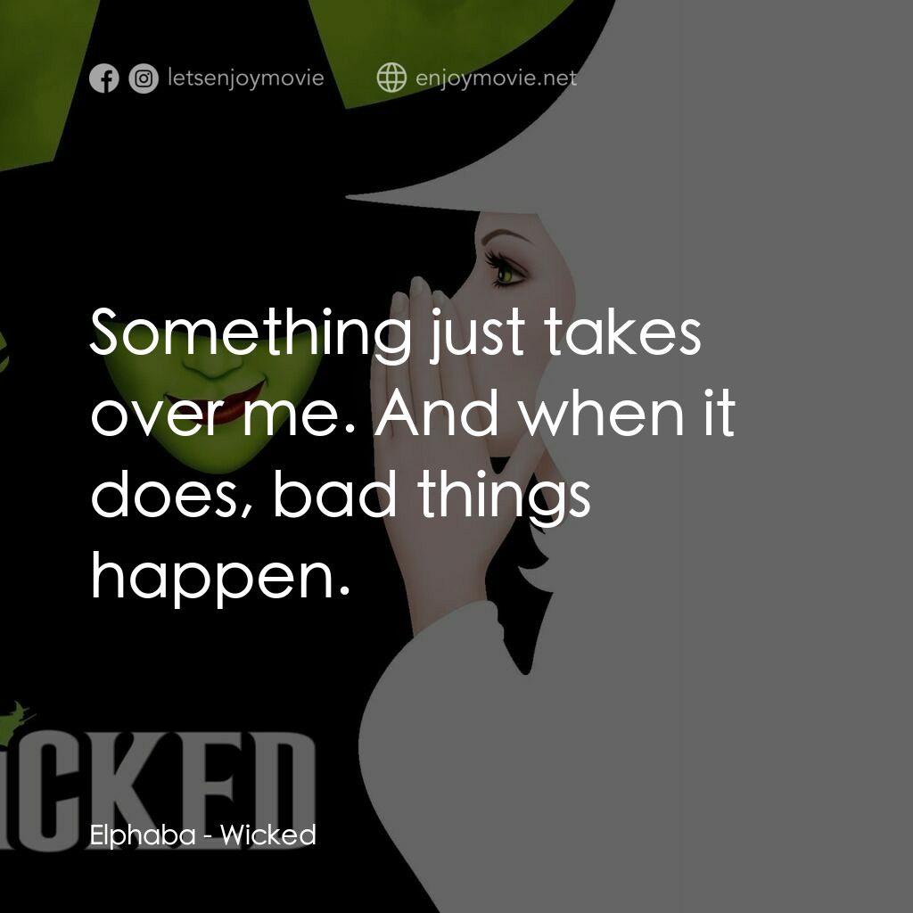 魔法壞女巫電影對白：Elphaba:  Something just takes over me. And when it does, bad things happen.