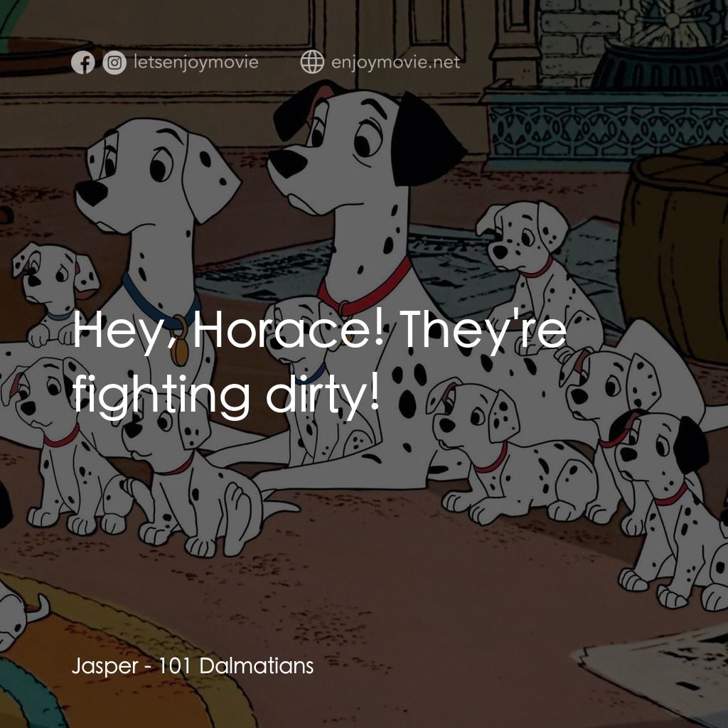 101斑點狗電影對白：Jasper: Hey, Horace! They're fighting dirty!