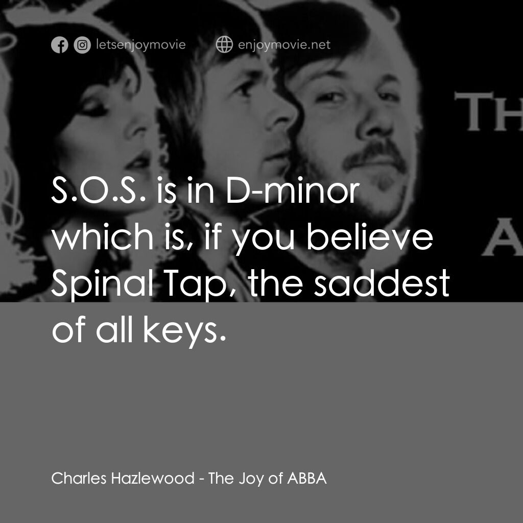 The Joy of ABBA電影對白：Charles Hazlewood:  S.O.S. is in D-minor which is, if you believe Spinal Tap, the