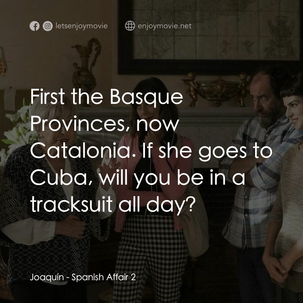 風流西班牙第 2 集電影對白：Joaquín:  First the Basque Provinces, now Catalonia. If she goes to Cuba, will yo