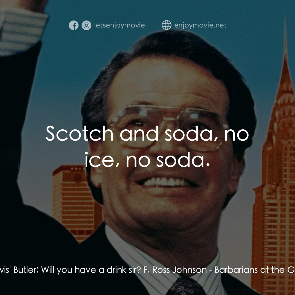 門口的野蠻人電影對白：Kravis' Butler:  Will you have a drink sir? F. Ross Johnson:  Scotch and soda, no