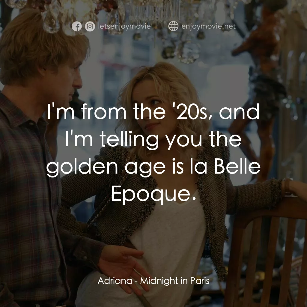 情迷午夜巴黎電影對白：Adriana:  I'm from the '20s, and I'm telling you the golden age is la Belle Epoqu