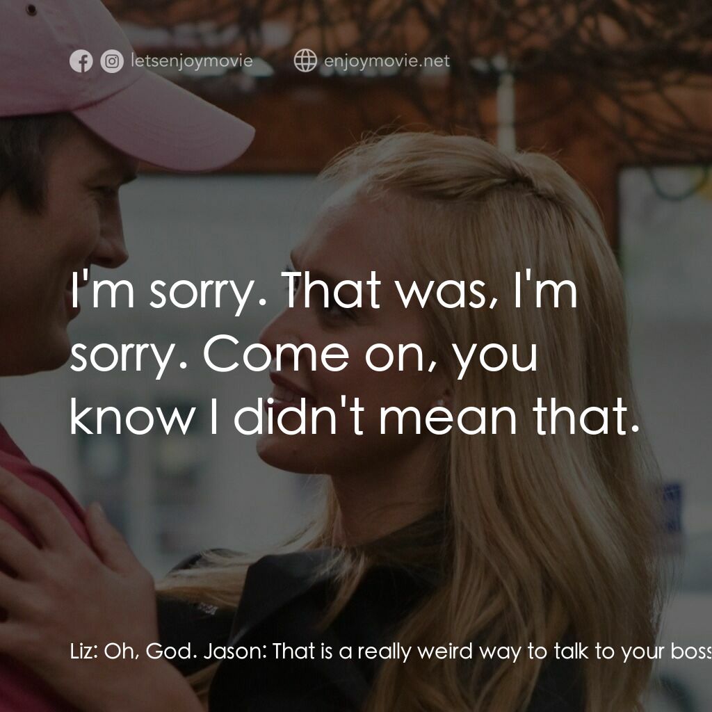 情人節快樂電影對白：Liz:  Oh, God. Jason:  That is a really weird way to talk to your boss. Liz:  It'