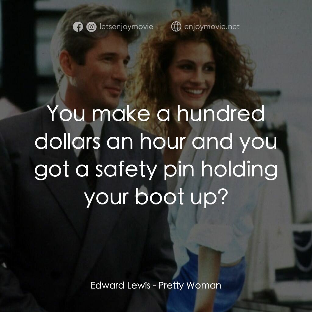 麻雀變鳳凰電影對白：Edward Lewis:  You make a hundred dollars an hour and you got a safety pin holdin