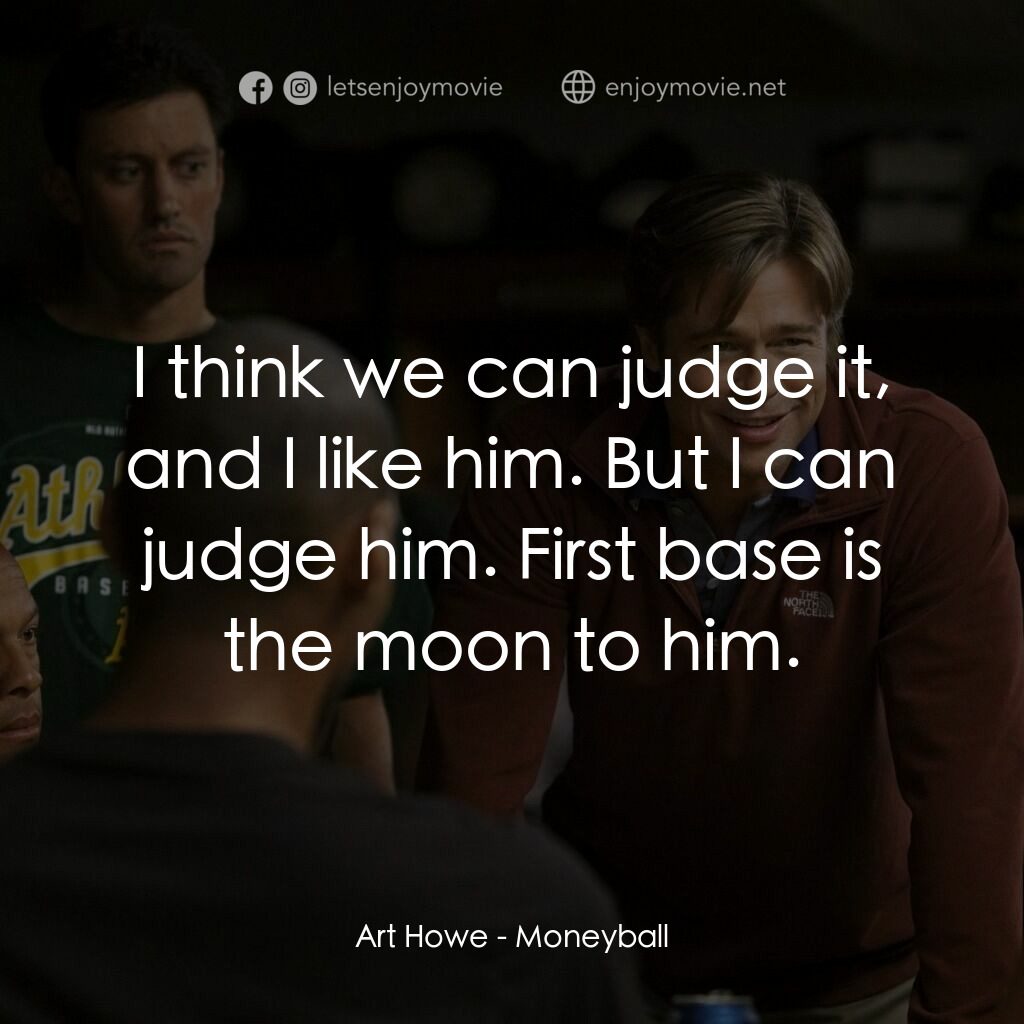 魔球電影對白：Art Howe:  I think we can judge it, and I like him. But I can judge him. First ba
