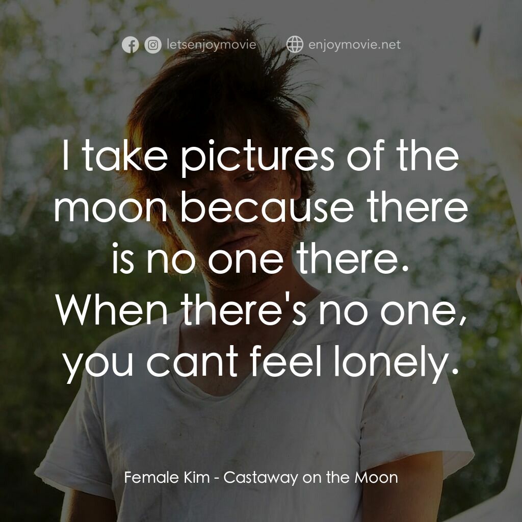 金氏漂流記電影對白：Female Kim:  I take pictures of the moon because there is no one there. When ther