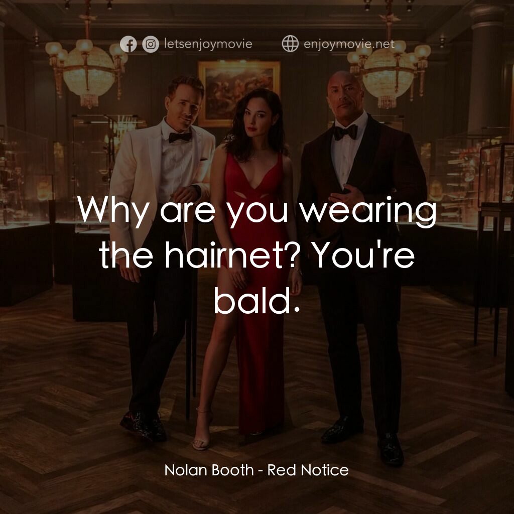 紅色通緝令電影對白：Nolan Booth:  Why are you wearing the hairnet? You're bald.