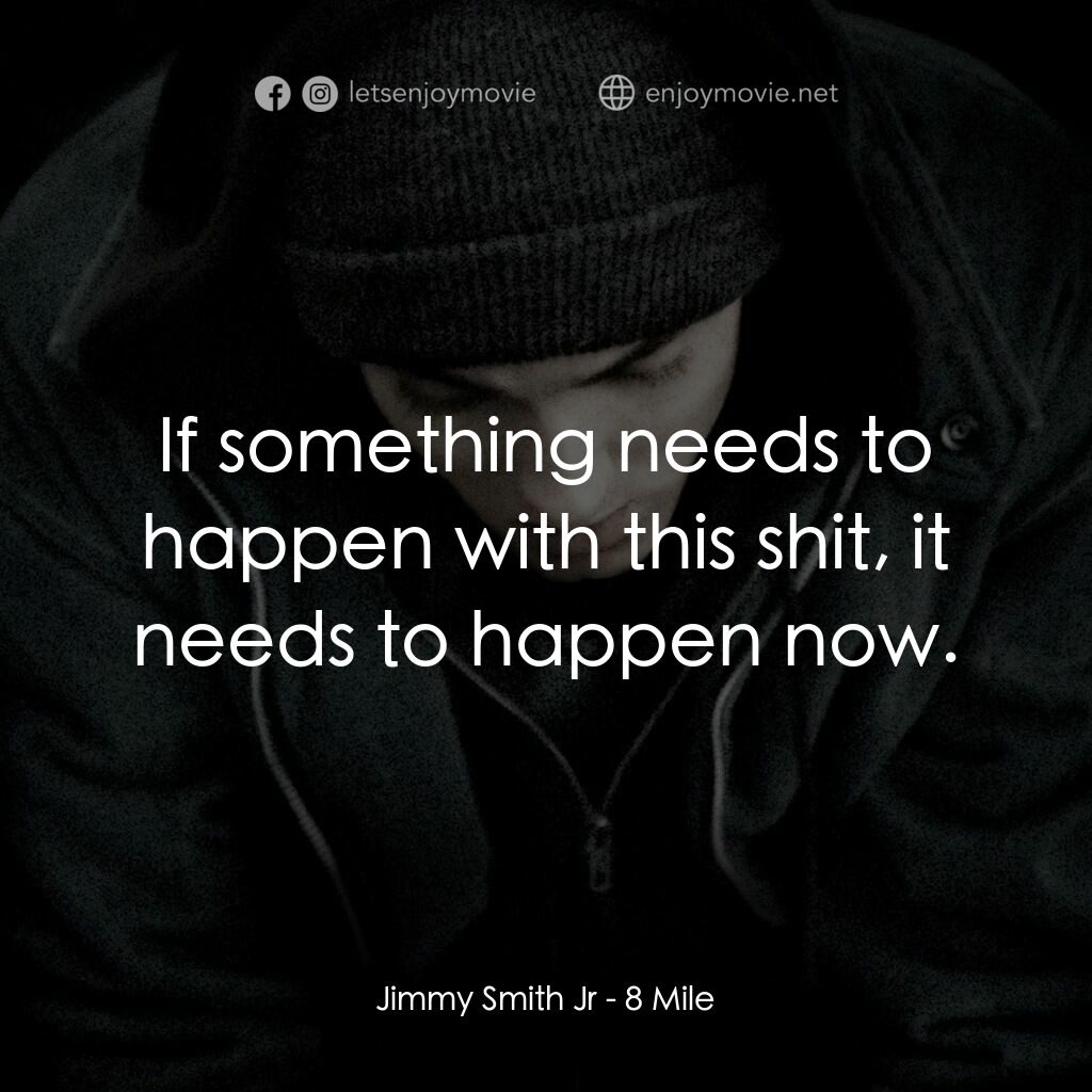 8里公路電影對白：Jimmy Smith Jr:  If something needs to happen with this shit, it needs to happen 