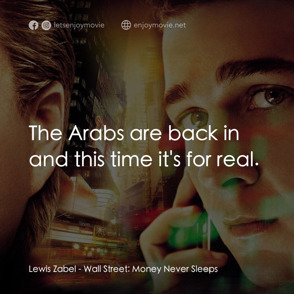 華爾街之金融大鱷電影對白：Lewis Zabel:  The Arabs are back in and this time it's for real.