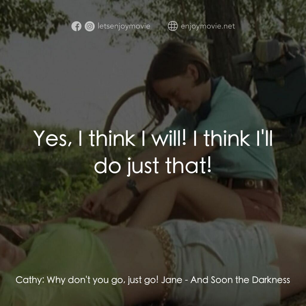 黑暗將至經典對白：Cathy:  Why don't you go, just go! Jane:  Yes, I think I will! I think I'll do just that!