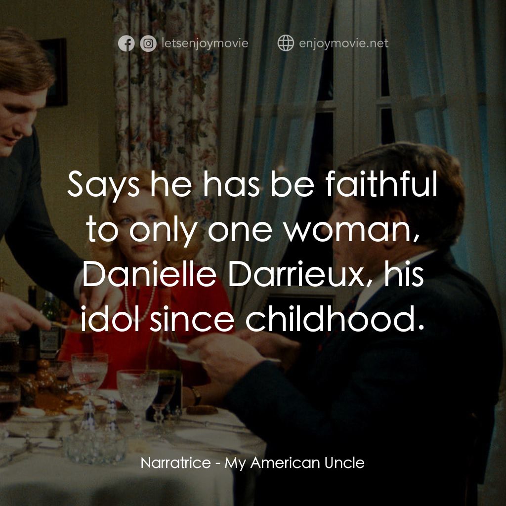 我的美國舅舅電影對白：Narratrice: Says he has be faithful to only one woman, Danielle Darrieux, his ido