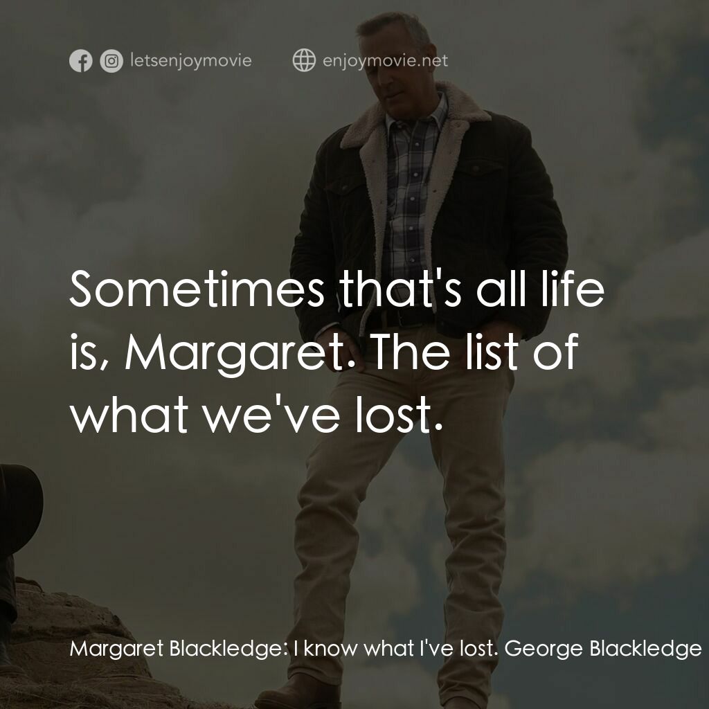 血 • 緣電影對白：Margaret Blackledge:  I know what I've lost. George Blackledge:  Sometimes that's