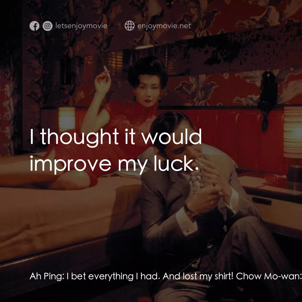 花樣年華 4K電影對白：Ah Ping:  I bet everything I had. And lost my shirt! Chow Mo-wan:  What did you e