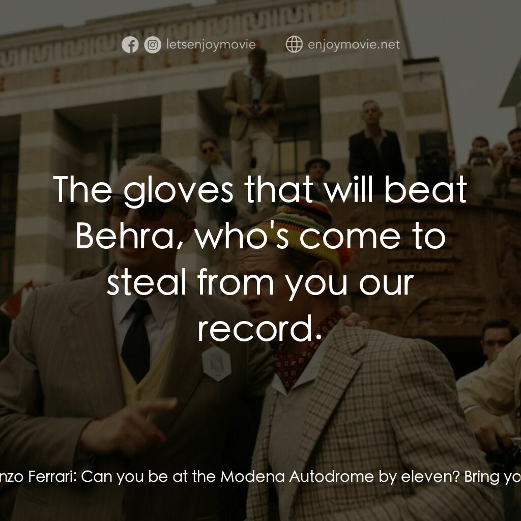 法拉利電影對白：Enzo Ferrari:  Eugenio, my boy. Eugenio Castellotti:  Commendatore. Enzo Ferrari: