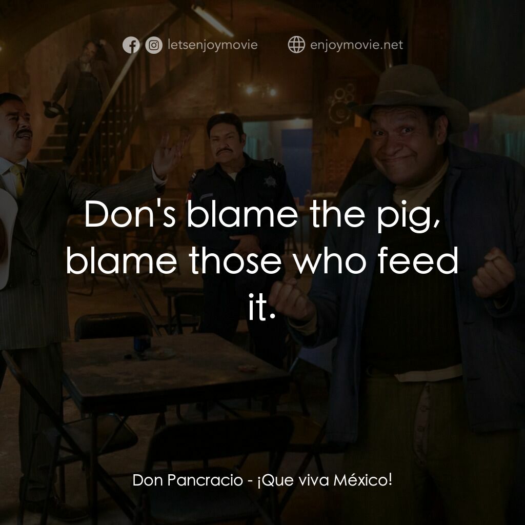 墨西哥萬歲！電影對白：Don Pancracio:  Don's blame the pig, blame those who feed it.