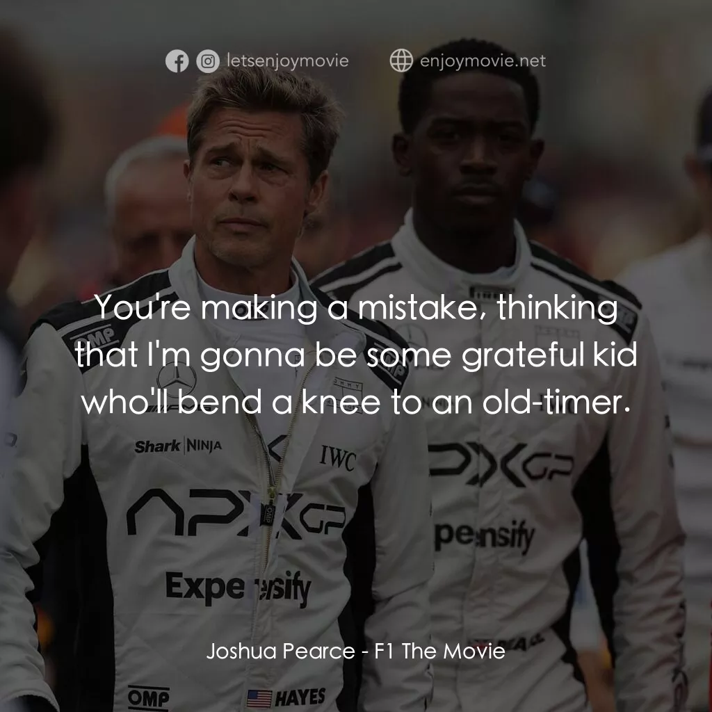 F1電影電影對白：Joshua Pearce:  You're making a mistake, thinking that I'm gonna be some grateful