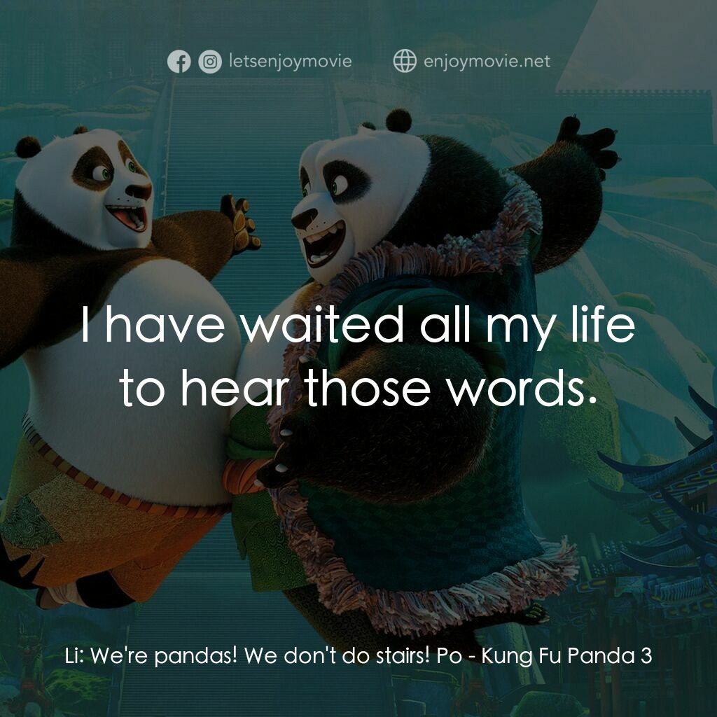 功夫熊貓 3電影對白：Li:  We're pandas! We don't do stairs! Po:  I have waited all my life to hear tho