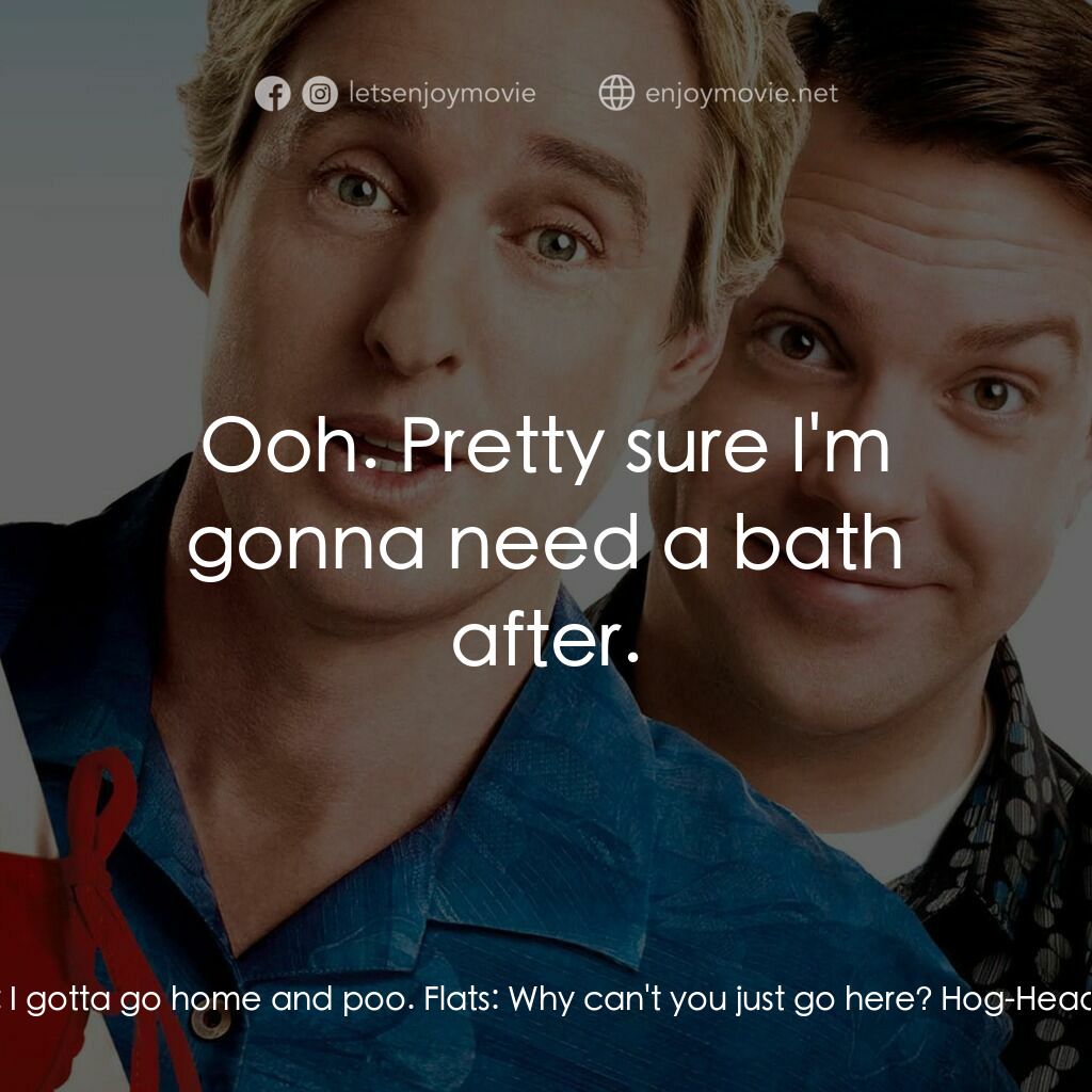 偷食通行證電影對白：Hog-Head:  I gotta go home and poo. Flats:  Why can't you just go here? Hog-Head: