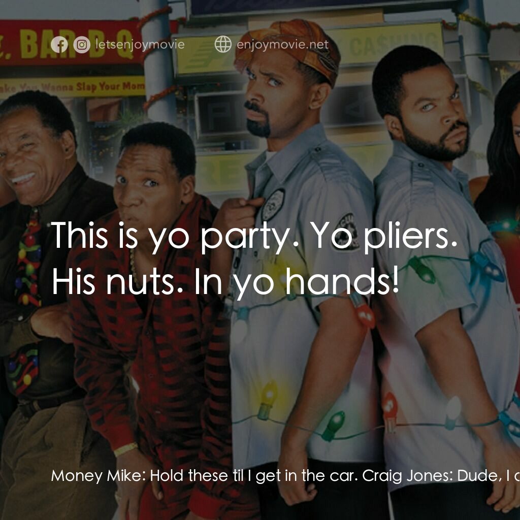 下一個星期五電影對白：Money Mike:  Hold these til I get in the car. Craig Jones:  Dude, I ain't about t