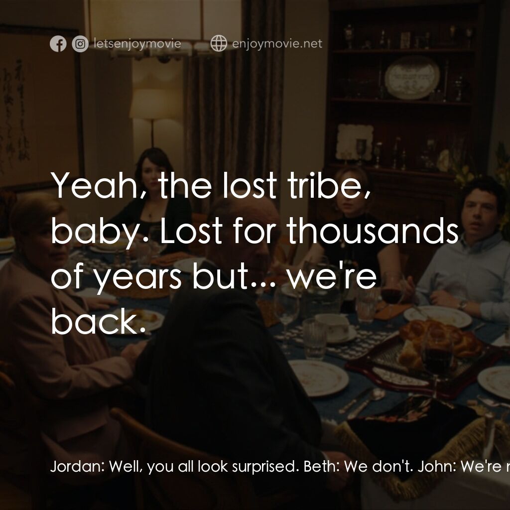 巴特沙博斯電影對白：Jordan:  Well, you all look surprised. Beth:  We don't. John:  We're not. Jordan: