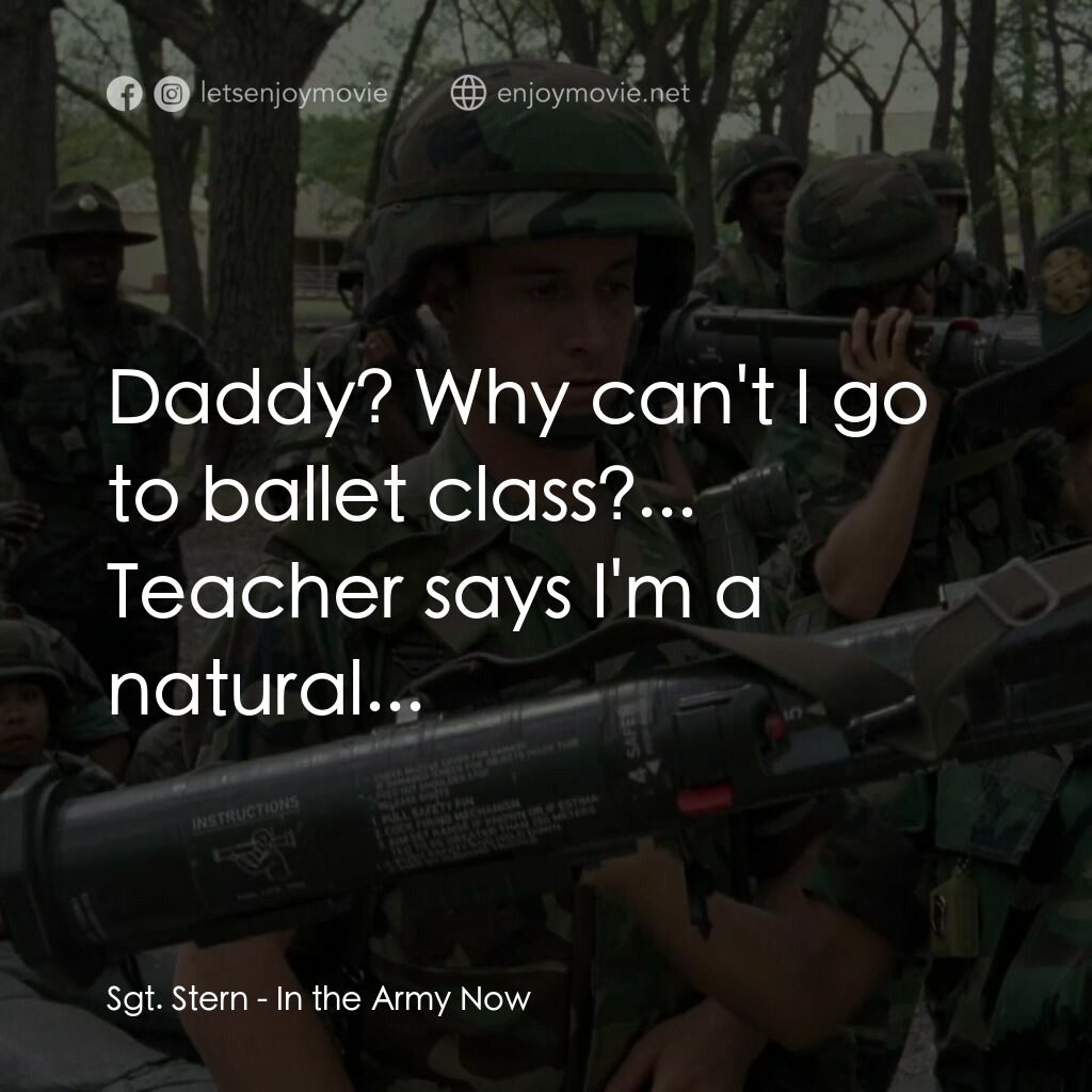 In the Army Now電影對白：Sgt. Stern:  Daddy? Why can't I go to ballet class?... Teacher says I'm a natural
