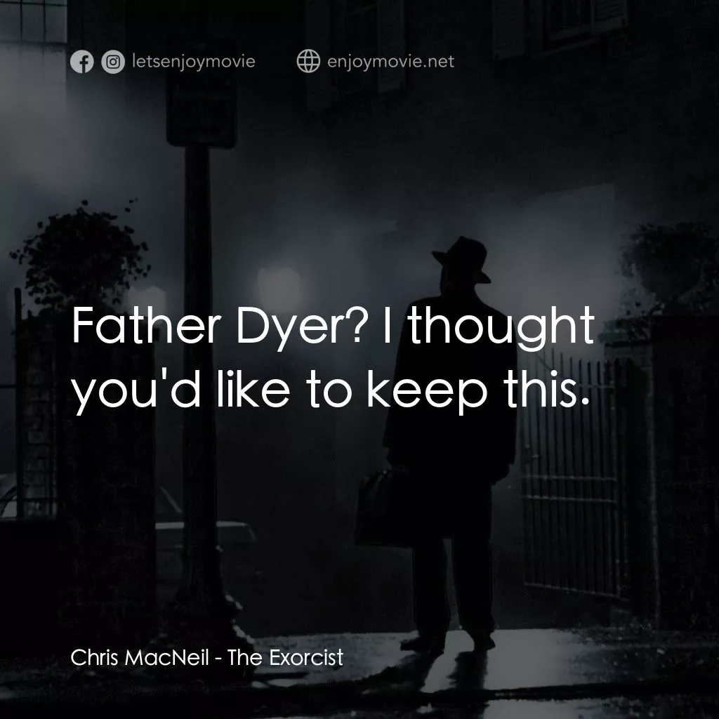 驅魔人電影對白：Chris MacNeil: Father Dyer? I thought you'd like to keep this.