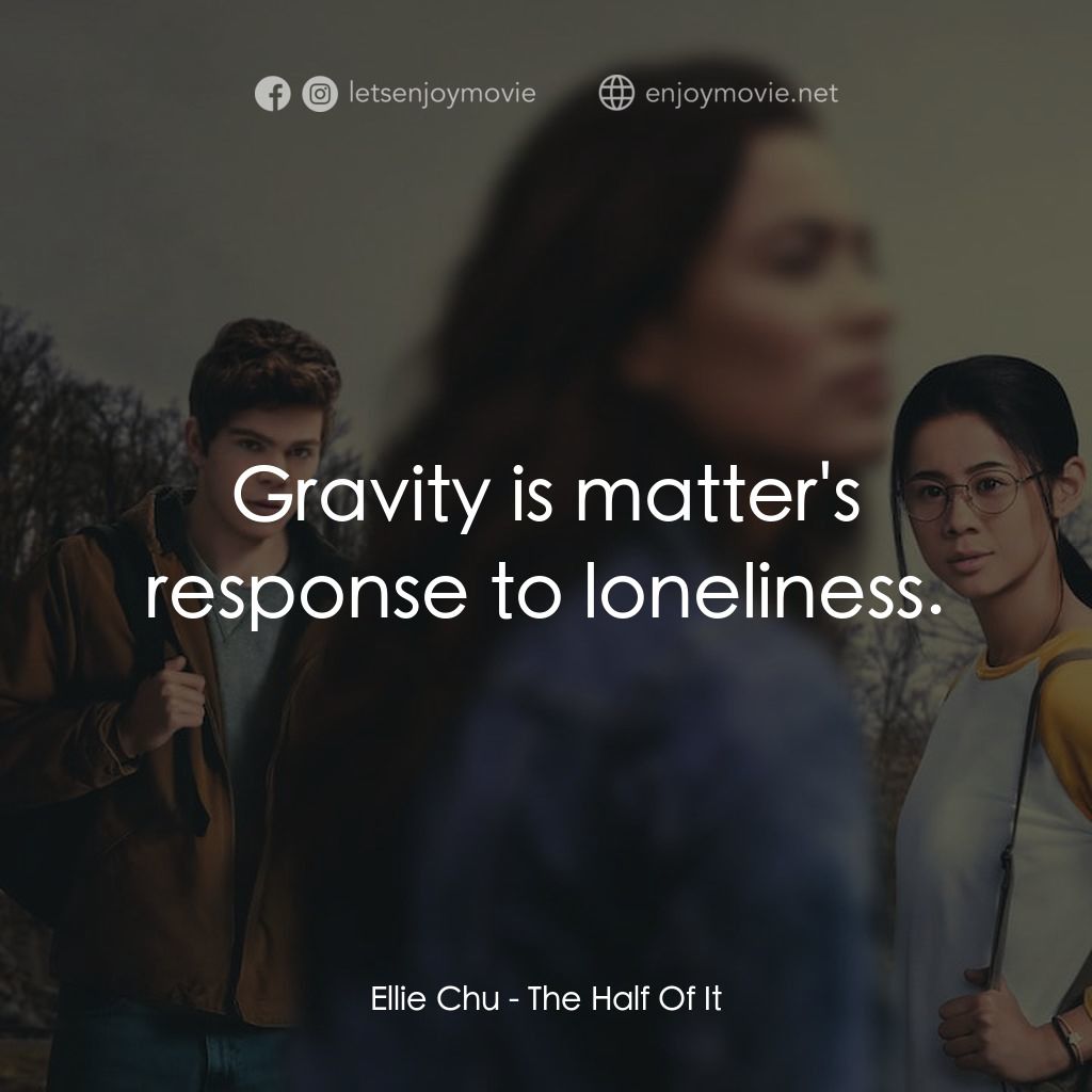 真心半解電影對白：Ellie Chu: Gravity is matter's response to loneliness.
