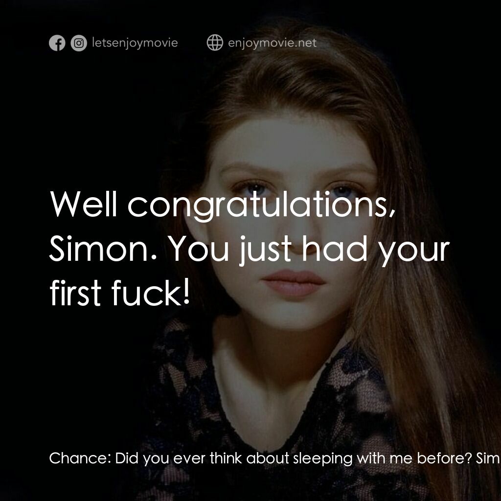 Chance電影對白：Chance:  Did you ever think about sleeping with me before? Simon:  Yeah. Chance: 
