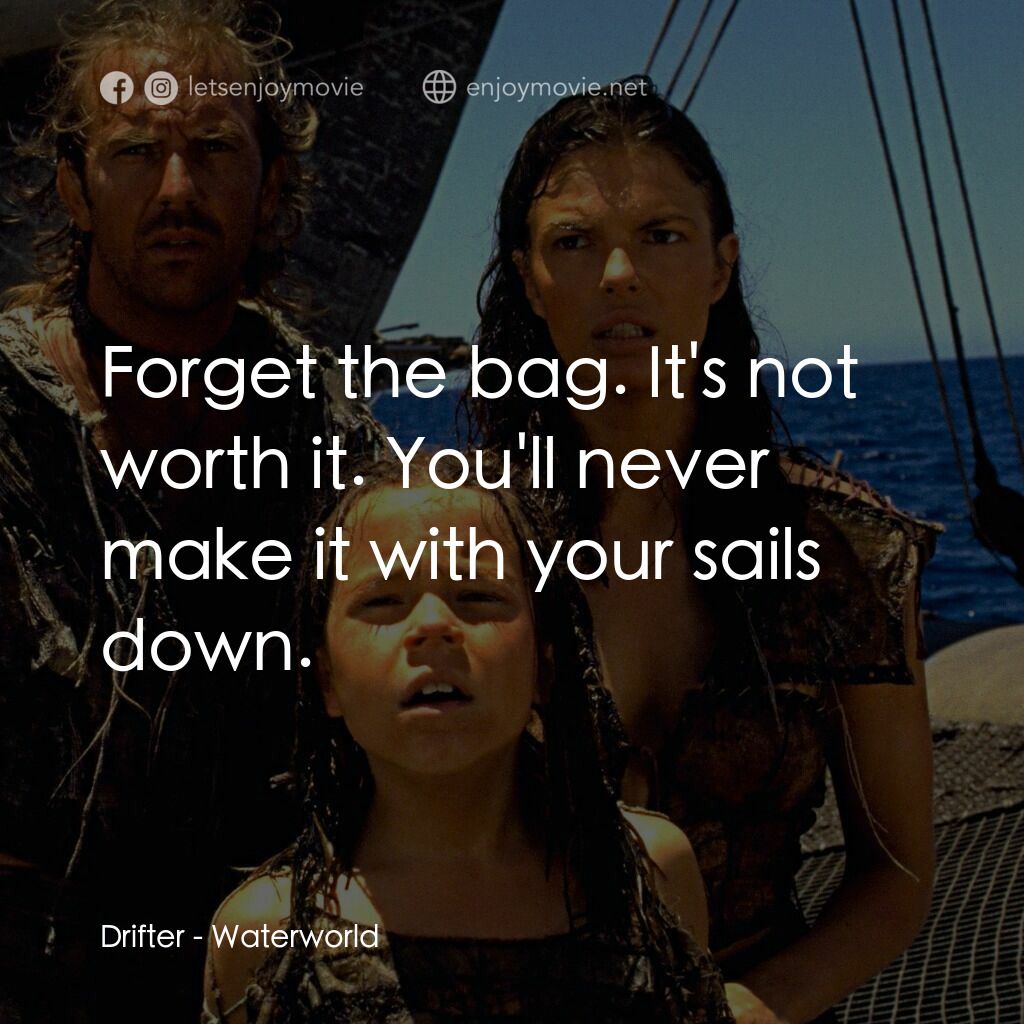 水世界電影對白：Drifter:  Forget the bag. It's not worth it. You'll never make it with your sails