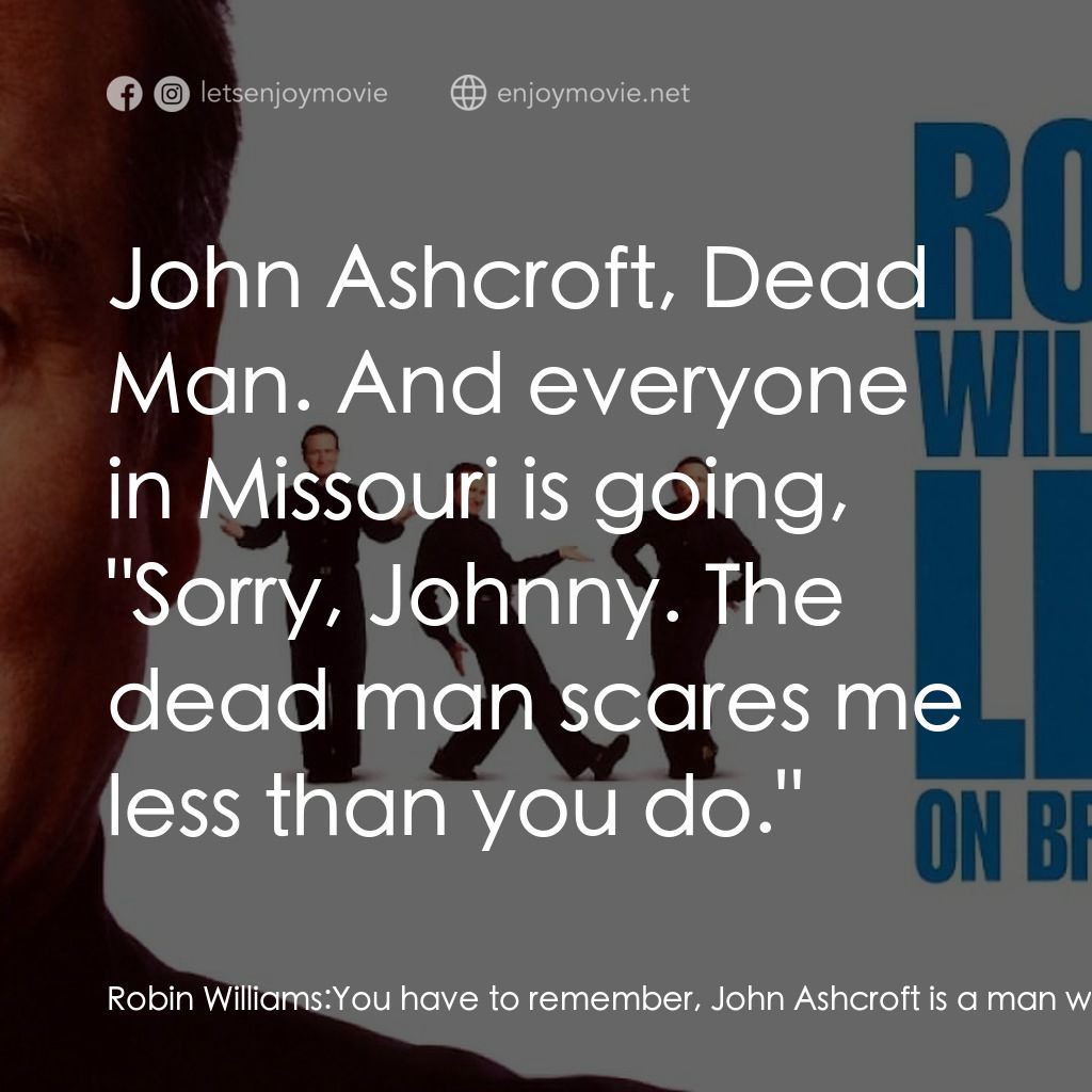 羅賓·威廉姆斯：百老匯現場經典對白：Robin Williams: You have to remember, John Ashcroft is a man who LOST to a dead man in Missouri. The 