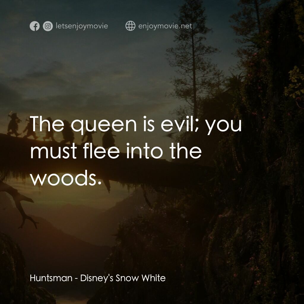 白雪公主電影對白：Huntsman:  The queen is evil; you must flee into the woods.