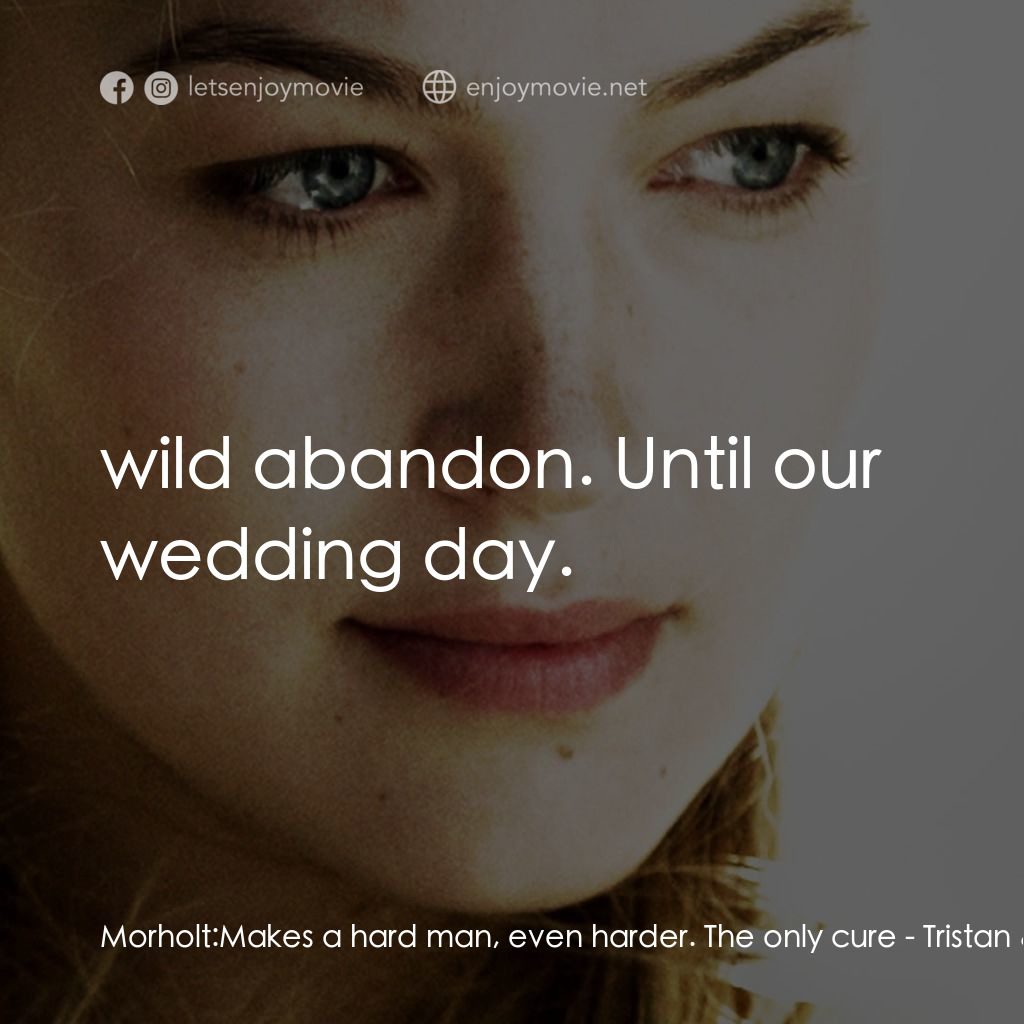 崔斯坦與伊索德電影對白：Morholt: Makes a hard man, even harder. The only cure:  wild abandon. Until our w