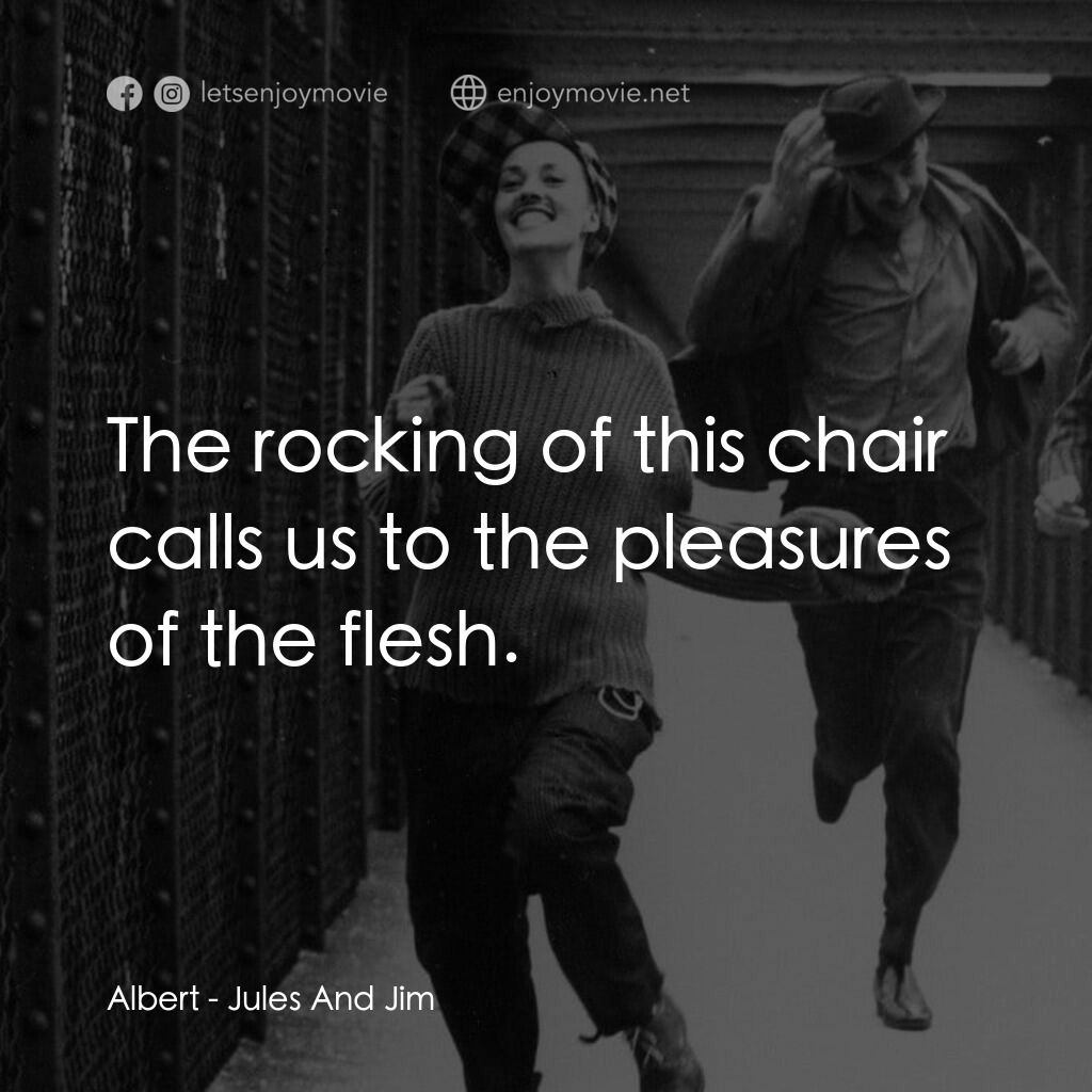 祖與占電影對白：Albert:  The rocking of this chair calls us to the pleasures of the flesh.
