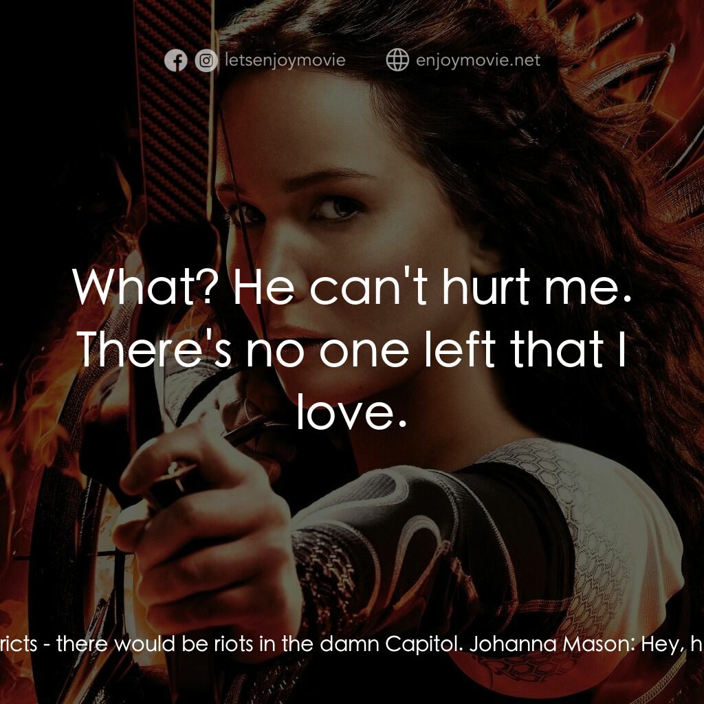 飢餓遊戲2：星火燎原 電影對白：Peeta Mellark:  They won't touch Prim! All right? Johanna Mason:  Your fiancé's r