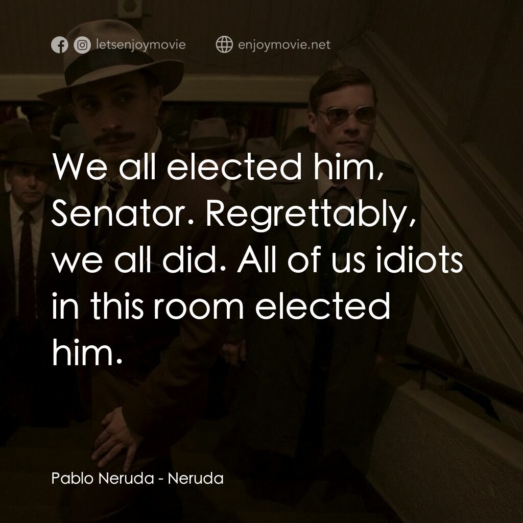 流亡詩人聶魯達電影對白：Pablo Neruda:  We all elected him, Senator. Regrettably, we all did. All of us id