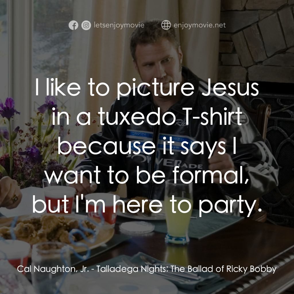 王牌飆風電影對白：Cal Naughton, Jr.: I like to picture Jesus in a tuxedo T-shirt because it says I 