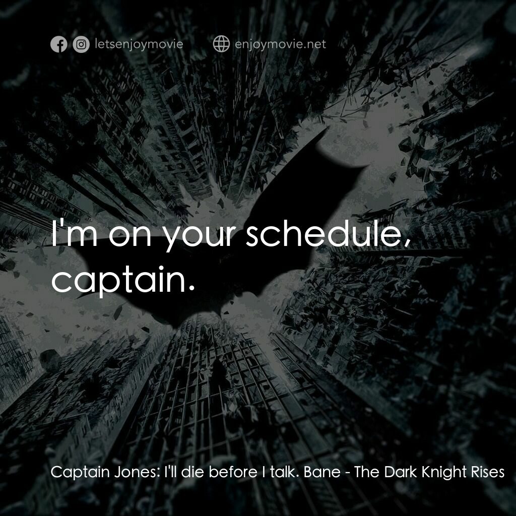 黑暗騎士：黎明昇起電影對白：Captain Jones:  I'll die before I talk. Bane:  I'm on your schedule, captain.
