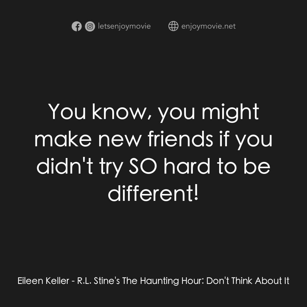勇闖天關電影對白：Eileen Keller:  You know, you might make new friends if you didn't try SO hard to