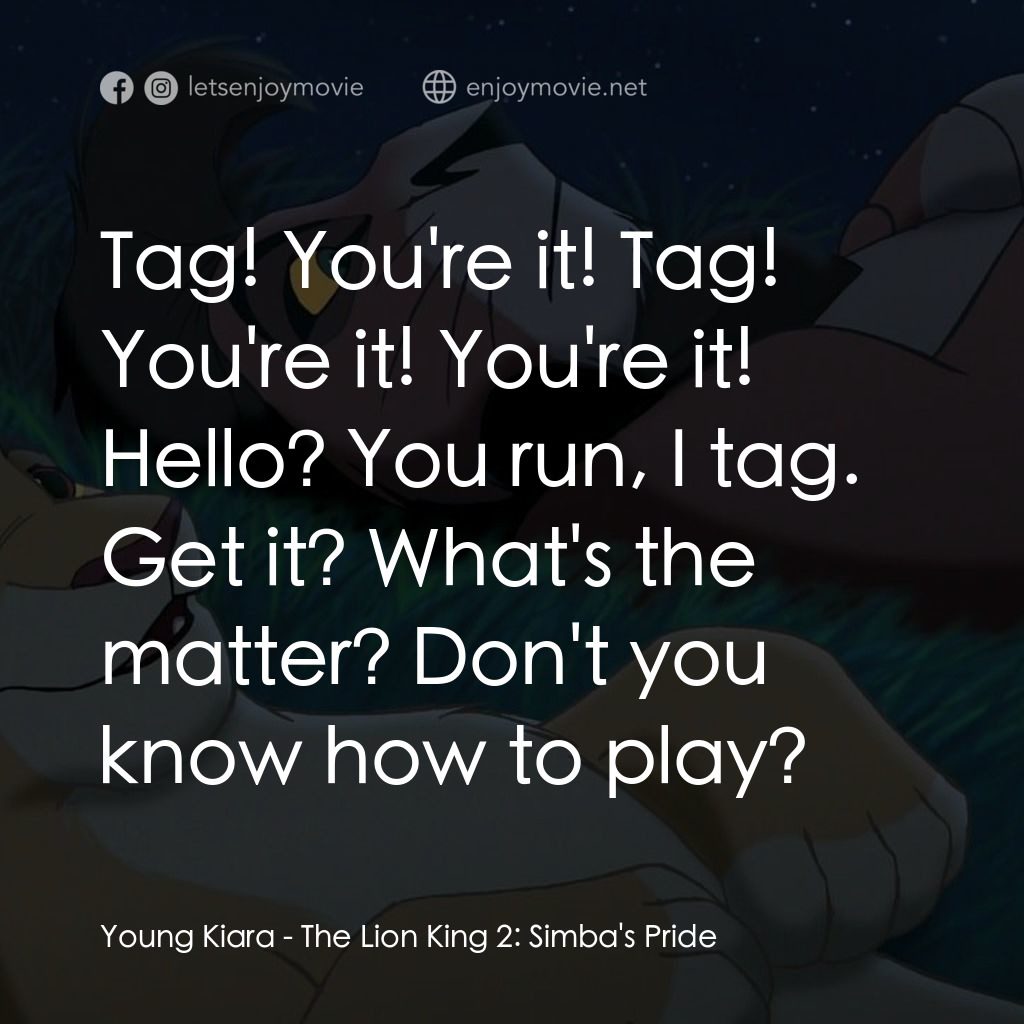 獅子王2：辛巴王國電影對白：Young Kiara: Tag! You're it! Tag! You're it! You're it! Hello? You run, I tag. Ge