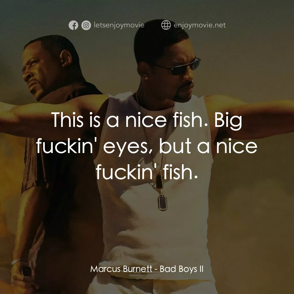 重案夢幻組2電影對白：Marcus Burnett:  This is a nice fish. Big fuckin' eyes, but a nice fuckin' fish.