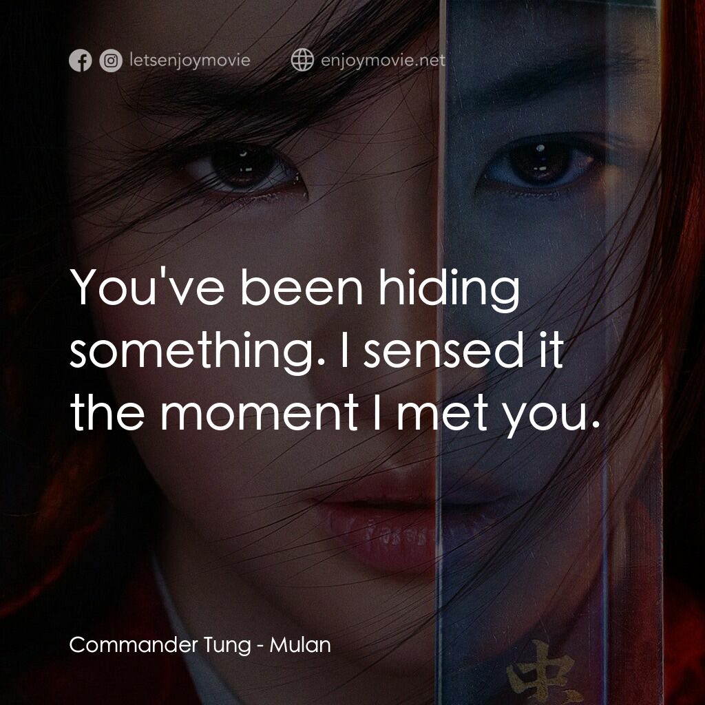 花木蘭電影對白：Commander Tung:  You've been hiding something. I sensed it the moment I met you.