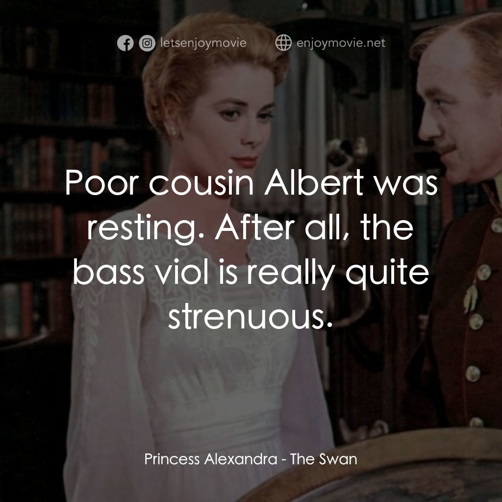 天鵝公主電影對白：Princess Alexandra: Poor cousin Albert was resting. After all, the bass viol is r