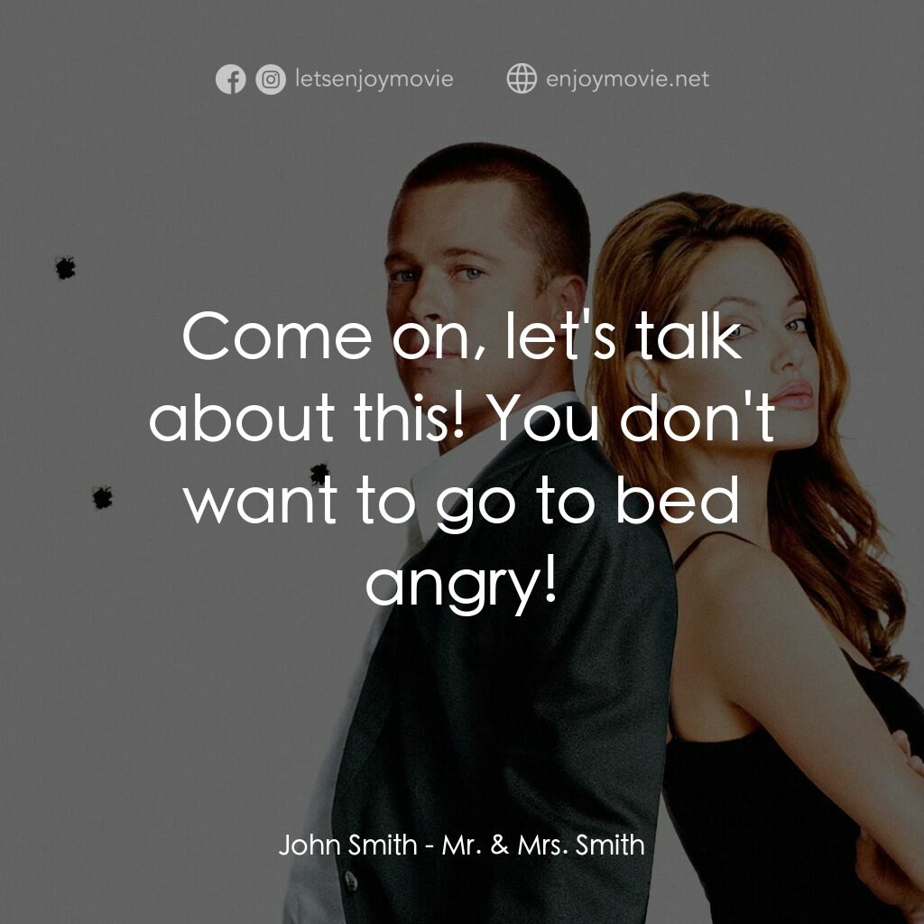 史密夫決戰史密妻電影對白：John Smith:  Come on, let's talk about this! You don't want to go to bed angry!