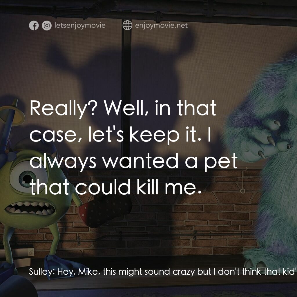 怪獸公司電影對白：Sulley:  Hey, Mike, this might sound crazy but I don't think that kid's dangerous
